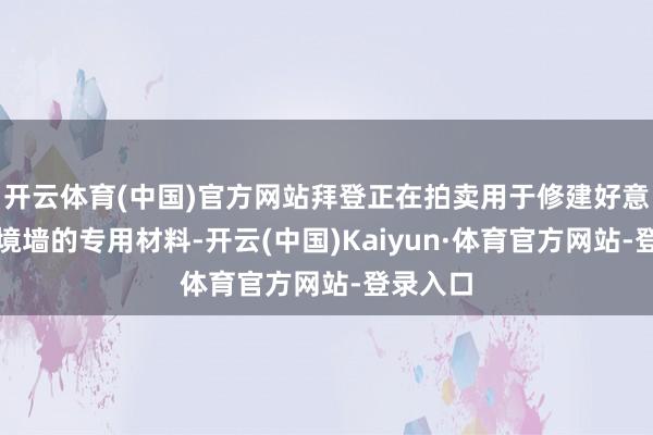 开云体育(中国)官方网站拜登正在拍卖用于修建好意思墨边境墙的专用材料-开云(中国)Kaiyun·体育官方网站-登录入口