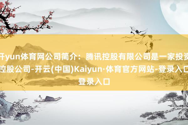 开yun体育网公司简介：腾讯控股有限公司是一家投资控股公司-开云(中国)Kaiyun·体育官方网站-登录入口