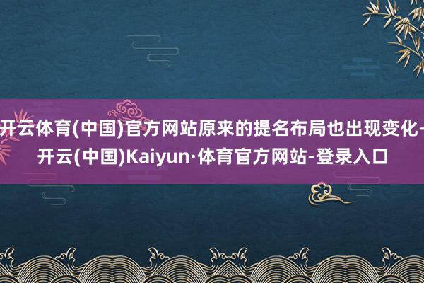 开云体育(中国)官方网站原来的提名布局也出现变化-开云(中国)Kaiyun·体育官方网站-登录入口