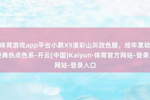 体育游戏app平台小鹏X9漫彩山灰改色膜，经年累稔的经典热点色系-开云(中国)Kaiyun·体育官方网站-登录入口