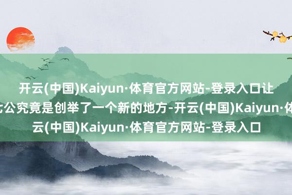 开云(中国)Kaiyun·体育官方网站-登录入口让东谈主不禁深想：洪七公究竟是创举了一个新的地方-开云(中国)Kaiyun·体育官方网站-登录入口