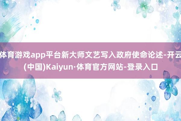 体育游戏app平台新大师文艺写入政府使命论述-开云(中国)Kaiyun·体育官方网站-登录入口