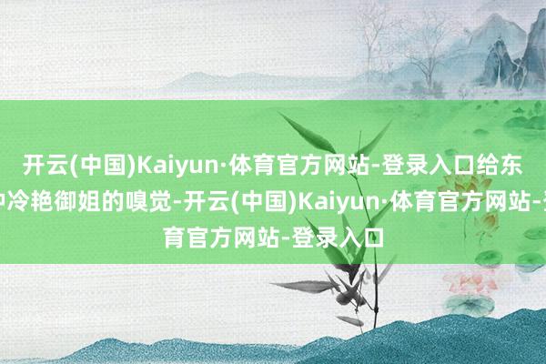 开云(中国)Kaiyun·体育官方网站-登录入口给东谈主一种冷艳御姐的嗅觉-开云(中国)Kaiyun·体育官方网站-登录入口