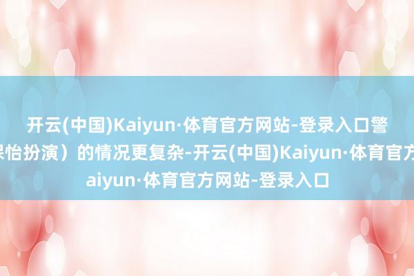 开云(中国)Kaiyun·体育官方网站-登录入口警司丁洛风(林保怡扮演)的情况更复杂-开云(中国)Kaiyun·体育官方网站-登录入口