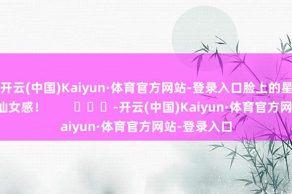 开云(中国)Kaiyun·体育官方网站-登录入口脸上的星星妆容超有仙女感！        			-开云(中国)Kaiyun·体育官方网站-登录入口