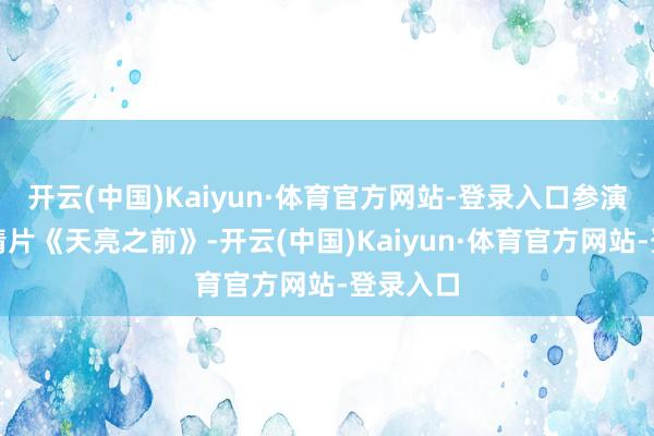 开云(中国)Kaiyun·体育官方网站-登录入口参演犯警爱情片《天亮之前》-开云(中国)Kaiyun·体育官方网站-登录入口