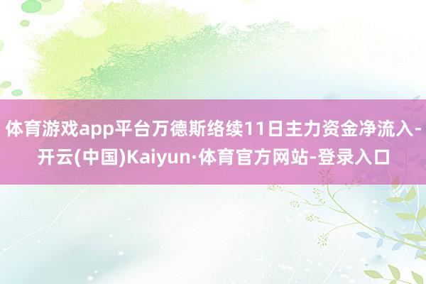 体育游戏app平台万德斯络续11日主力资金净流入-开云(中国)Kaiyun·体育官方网站-登录入口