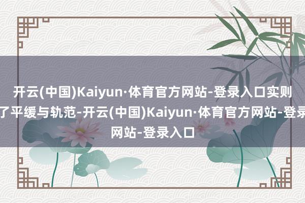开云(中国)Kaiyun·体育官方网站-登录入口实则丢掉了平缓与轨范-开云(中国)Kaiyun·体育官方网站-登录入口