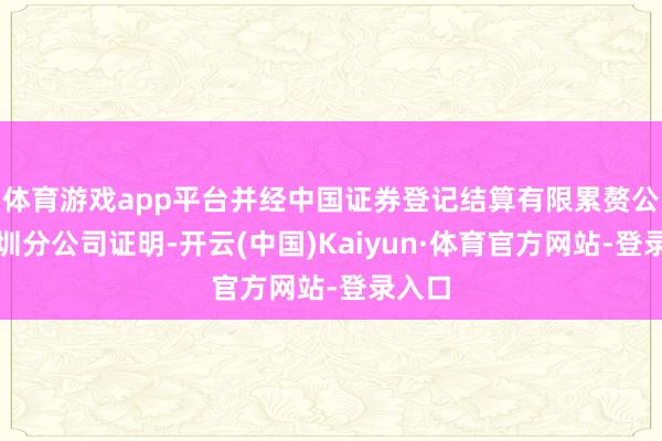 体育游戏app平台并经中国证券登记结算有限累赘公司深圳分公司证明-开云(中国)Kaiyun·体育官方网站-登录入口