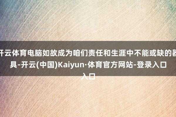 开云体育电脑如故成为咱们责任和生涯中不能或缺的器具-开云(中国)Kaiyun·体育官方网站-登录入口