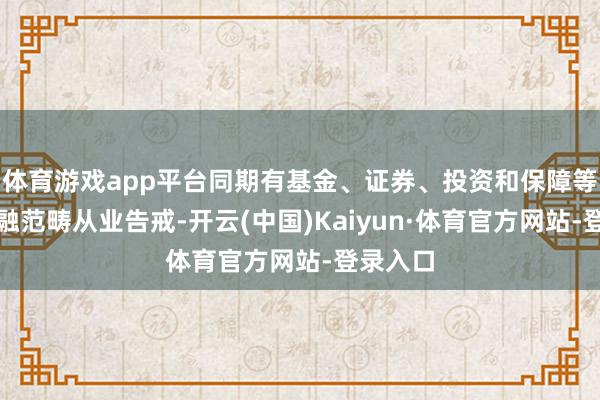 体育游戏app平台同期有基金、证券、投资和保障等多个金融范畴从业告戒-开云(中国)Kaiyun·体育官方网站-登录入口