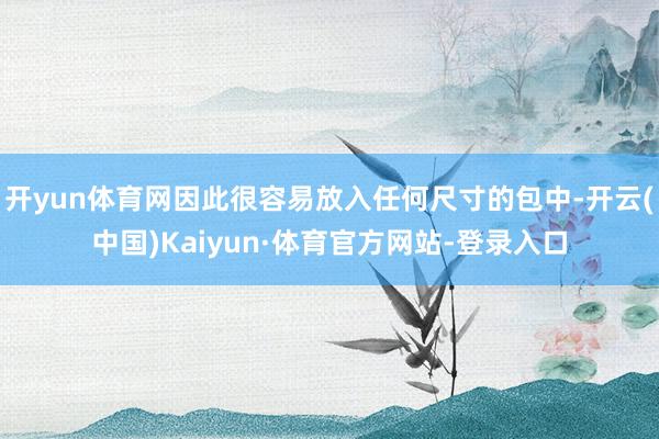 开yun体育网因此很容易放入任何尺寸的包中-开云(中国)Kaiyun·体育官方网站-登录入口