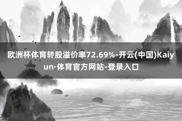 欧洲杯体育转股溢价率72.69%-开云(中国)Kaiyun·体育官方网站-登录入口