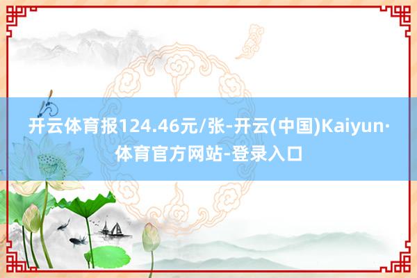 开云体育报124.46元/张-开云(中国)Kaiyun·体育官方网站-登录入口
