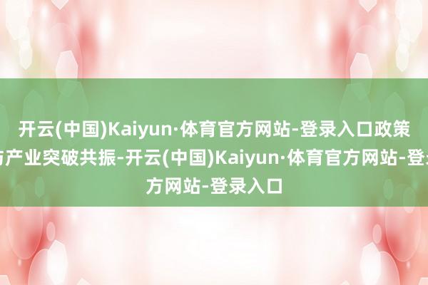 开云(中国)Kaiyun·体育官方网站-登录入口政策复古与产业突破共振-开云(中国)Kaiyun·体育官方网站-登录入口
