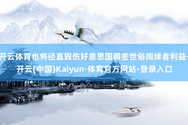 开云体育也将径直毁伤好意思国稠密世俗阔绰者利益-开云(中国)Kaiyun·体育官方网站-登录入口