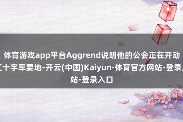 体育游戏app平台Aggrend说明他的公会正在开动猩红十字军要地-开云(中国)Kaiyun·体育官方网站-登录入口