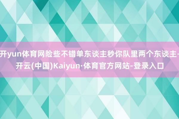 开yun体育网险些不错单东谈主秒你队里两个东谈主-开云(中国)Kaiyun·体育官方网站-登录入口