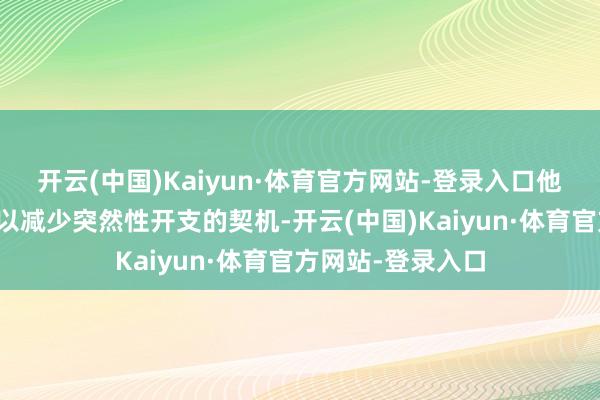开云(中国)Kaiyun·体育官方网站-登录入口他要感谢特朗普予以减少突然性开支的契机-开云(中国)Kaiyun·体育官方网站-登录入口