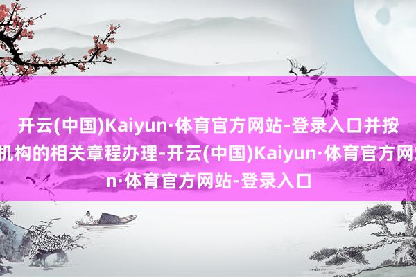 开云(中国)Kaiyun·体育官方网站-登录入口并按照债券登记机构的相关章程办理-开云(中国)Kaiyun·体育官方网站-登录入口