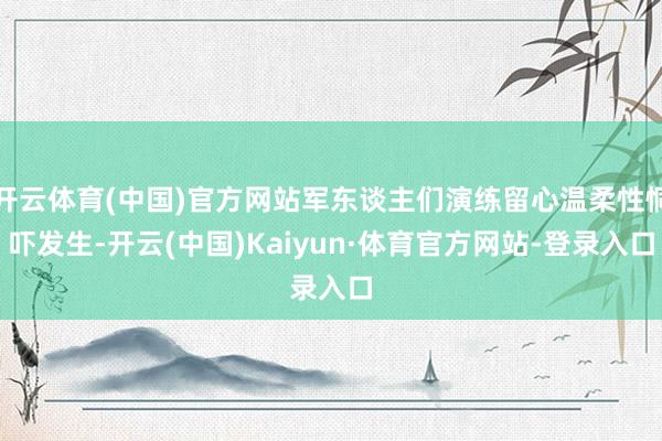 开云体育(中国)官方网站军东谈主们演练留心温柔性恫吓发生-开云(中国)Kaiyun·体育官方网站-登录入口
