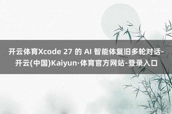 开云体育Xcode 27 的 AI 智能体复旧多轮对话-开云(中国)Kaiyun·体育官方网站-登录入口