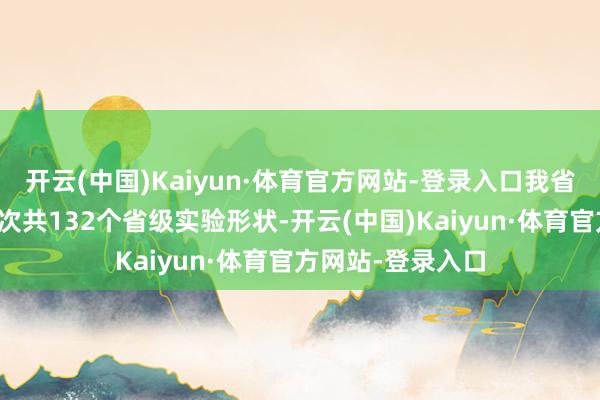开云(中国)Kaiyun·体育官方网站-登录入口我省已累计认定四批次共132个省级实验形状-开云(中国)Kaiyun·体育官方网站-登录入口