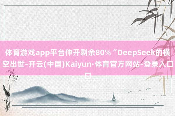 体育游戏app平台伸开剩余80%“DeepSeek的横空出世-开云(中国)Kaiyun·体育官方网站-登录入口