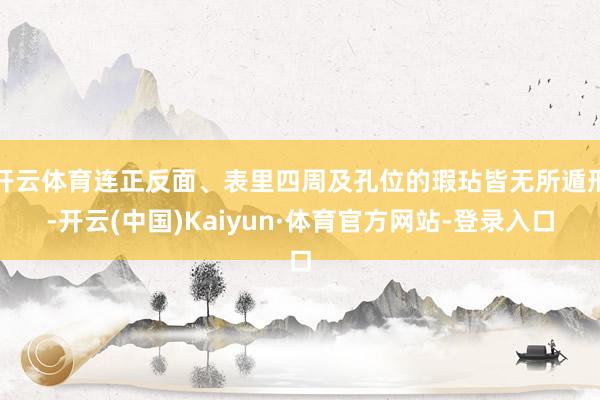 开云体育连正反面、表里四周及孔位的瑕玷皆无所遁形-开云(中国)Kaiyun·体育官方网站-登录入口