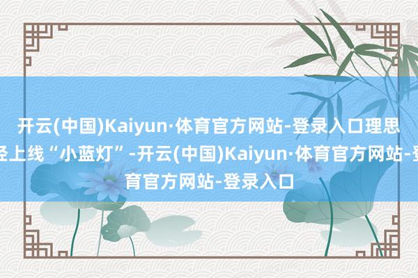 开云(中国)Kaiyun·体育官方网站-登录入口理思汽车曾经上线“小蓝灯”-开云(中国)Kaiyun·体育官方网站-登录入口