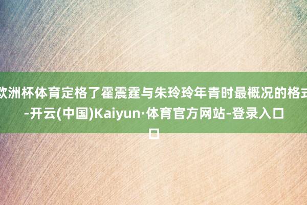 欧洲杯体育定格了霍震霆与朱玲玲年青时最概况的格式-开云(中国)Kaiyun·体育官方网站-登录入口