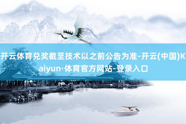开云体育兑奖截至技术以之前公告为准-开云(中国)Kaiyun·体育官方网站-登录入口