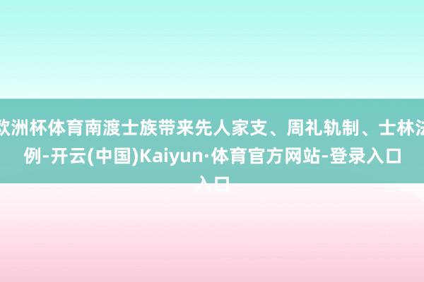 欧洲杯体育南渡士族带来先人家支、周礼轨制、士林法例-开云(中国)Kaiyun·体育官方网站-登录入口